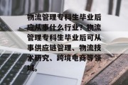 物流管理专科生毕业后应从事什么行业？物流管理专科生毕业后可从事供应链管理、物流技术研究、跨境电商等领域。