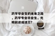 药学毕业生的未来之路，药学专业毕业生，光明前途或迷茫?