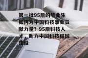 第一批95后的毕业生如何为中国科技事业贡献力量？95后科技人才，助力中国科技强国建设