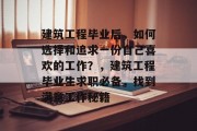 建筑工程毕业后，如何选择和追求一份自己喜欢的工作？，建筑工程毕业生求职必备，找到满意工作秘籍