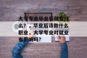 大学专业毕业后做些什么？，毕业后该做什么职业，大学专业对就业有影响吗?