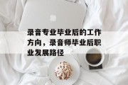 录音专业毕业后的工作方向，录音师毕业后职业发展路径