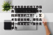 艺术生毕业后找工作指南，如何在众多选择中找到理想的工作？，艺术生就业攻略，理性选择→精准定位→提升竞争力