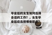毕业后的女生如何选择合适的工作？，女生毕业后应选择哪些职业？