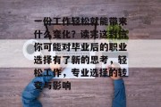 一份工作轻松就能带来什么变化？读完这封信你可能对毕业后的职业选择有了新的思考，轻松工作，专业选择的转变与影响