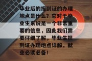 毕业后的报到证的办理地点是什么？它对于毕业生来说是一个非常重要的信息，因此我们需要仔细了解，毕业生报到证办理地点详解，就业必读必备！
