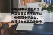 00后初中毕业怎么选择适合自己的学徒专业，00后初中毕业生，选择适合自己的学徒专业