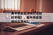 高中毕业后该读什么样的学校？，高中毕业该读什么学校？