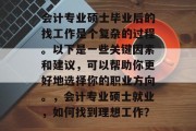 会计专业硕士毕业后的找工作是个复杂的过程。以下是一些关键因素和建议，可以帮助你更好地选择你的职业方向。，会计专业硕士就业，如何找到理想工作？