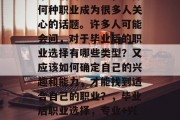 毕业后的社会上，选择何种职业成为很多人关心的话题。许多人可能会问，对于毕业后的职业选择有哪些类型？又应该如何确定自己的兴趣和能力，才能找到适合自己的职业？，毕业后职业选择，专业+兴趣/能力的选择方法