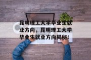 昆明理工大学毕业生就业方向，昆明理工大学毕业生就业方向揭秘！