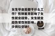 女生毕业后都干什么工作？性别差异影响了女性就业趋势，女生就业趋势受性别影响，有多少岗位空缺？