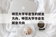 师范大学毕业生的就业方向，师范大学毕业生就业方向