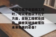 金融工程毕业后找工作时，可以考虑以下几个方面，金融工程就业趋势，哪些关键技能是你未来发展的必备？