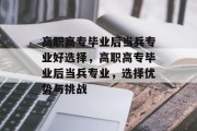 高职高专毕业后当兵专业好选择，高职高专毕业后当兵专业，选择优势与挑战