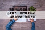 警校毕业后还能做什么工作？，警校毕业后可以从事警察、辅警等职位。