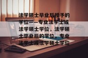 法学硕士毕业后授予的学位——专业法学士或法学硕士学位，法学硕士毕业后的学位，专业法学士或法学硕士学位