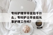 专科护理学毕业后干什么，专科护士毕业后从事护理工作吗?