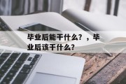 毕业后能干什么？，毕业后该干什么？