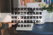 汉语言研究生毕业后应从事的工作类型及前景分析，汉语言研究生毕业后应从事哪些工作？发展前景如何？