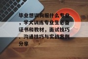 毕业想训狗报什么专业，学犬训练专业生必备证书和教材，面试技巧、沟通技巧与实战案例分享