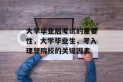 大学毕业后考试的重要性，大学毕业生，考入理想院校的关键因素