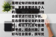毕业论文的写作不仅仅是理论知识和技能的展示，更是需要结合个人的兴趣、兴趣爱好和社会需求进行综合分析。在选择毕业论文的主题时，有以下几点可能需要考虑，结合兴趣、爱好与社会需求，撰写优秀毕业论文的策略