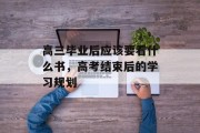 高三毕业后应该要看什么书，高考结束后的学习规划