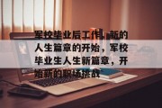 军校毕业后工作，新的人生篇章的开始，军校毕业生人生新篇章，开始新的职场挑战
