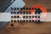 从语言文学专业毕业后的职业选择指南，职场大辞典，语言文学专业毕业生的就业指南与策略