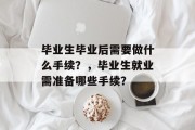 毕业生毕业后需要做什么手续？，毕业生就业需准备哪些手续？
