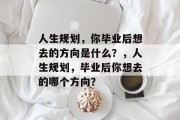 人生规划，你毕业后想去的方向是什么？，人生规划，毕业后你想去的哪个方向？