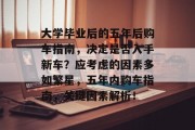 大学毕业后的五年后购车指南，决定是否入手新车？应考虑的因素多如繁星，五年内购车指南，关键因素解析！