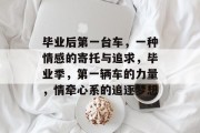 毕业后第一台车，一种情感的寄托与追求，毕业季，第一辆车的力量，情牵心系的追逐梦想
