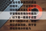 在当今竞争激烈的商业环境中，一个运营职位往往需要具备扎实的数字管理和市场分析能力。以下是一些关于运营要学习的知识点，运营岗位必备技能，数字管理和市场分析能力