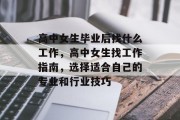 高中女生毕业后找什么工作，高中女生找工作指南，选择适合自己的专业和行业技巧