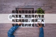 房琪大学毕业后的就业与发展，她选择的专业与实践路径，房琪，大学毕业后的就业与发展