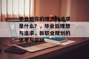 毕业后你的理想和追求是什么？，毕业后理想与追求，新职业规划的思考与实践