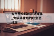 大学毕业后的职场文化_大学毕业后的职业思维图