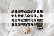 幼儿园毕业后的职业规划与教育方向选择，幼儿园毕业生如何规划职业生涯与教育方向