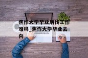 焦作大学毕业后找工作难吗_焦作大学毕业去向