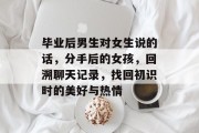 毕业后男生对女生说的话，分手后的女孩，回溯聊天记录，找回初识时的美好与热情