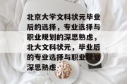 北京大学文科状元毕业后的选择，专业选择与职业规划的深思熟虑，北大文科状元，毕业后的专业选择与职业规划深思熟虑