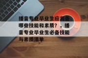 播音专业毕业生应具备哪些技能和素质？，播音专业毕业生必备技能与素质清单