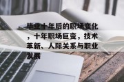 毕业十年后的职场变化，十年职场巨变，技术革新、人际关系与职业发展