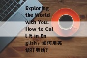 Exploring the World with You: How to Call It in English，如何用英语打电话?