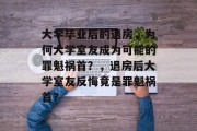 大学毕业后的退房，为何大学室友成为可能的罪魁祸首？，退房后大学室友反悔竟是罪魁祸首？