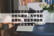 大学生毕业后职业选择分析与建议，大学生职业规划，就业市场趋势分析及应变策略