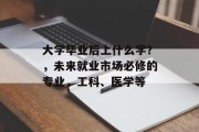 大学毕业后上什么学？，未来就业市场必修的专业，工科、医学等