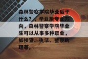 森林警察学院毕业后干什么？，毕业后专业方向，森林警察学院毕业生可以从事多种职业，如侦查、执法、警察助理等。